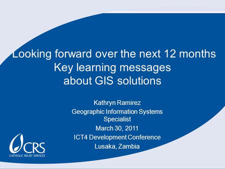 Looking forward over the next 12 months Key learning messages about GIS solutions Kathryn Ramirez Geographic Information Systems Specialist March 30, 2011.