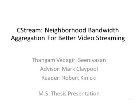 CStream: Neighborhood Bandwidth Aggregation For Better Video Streaming Thangam Vedagiri Seenivasan Advisor: Mark Claypool Reader: Robert Kinicki 1 M.S.