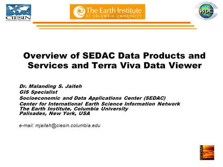 Overview of SEDAC Data Products and Services and Terra Viva Data Viewer Dr. Malanding S. Jaiteh GIS Specialist Socioeconomic and Data Applications Center.