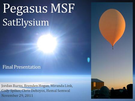 Pegasus MSF SatElysium Jordan Burns, Brenden Hogan, Miranda Link, Cody Spiker, Chris Dehoyos, Hemal Semwal November 29, 2011 Final Presentation.