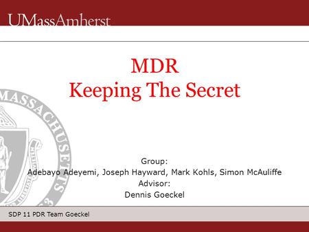 SDP 11 PDR Team Goeckel Group: Adebayo Adeyemi, Joseph Hayward, Mark Kohls, Simon McAuliffe Advisor: Dennis Goeckel MDR Keeping The Secret.