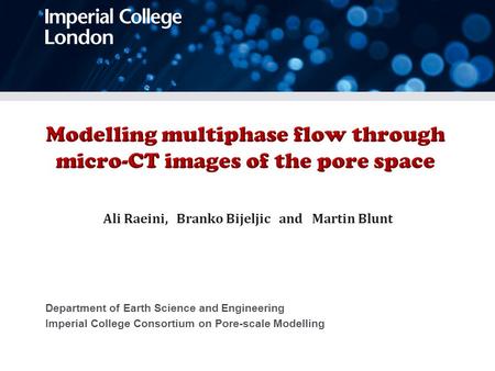 Department of Earth Science and Engineering Imperial College Consortium on Pore-scale Modelling Ali Raeini, Branko Bijeljic and Martin Blunt.