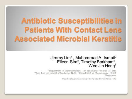Antibiotic Susceptibilities in Patients With Contact Lens Associated Microbial Keratitis Jimmy Lim 1, Muhammad A. Ismail 2 Eileen Sim 2, Timothy Barkham.