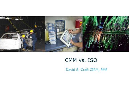 11 April 2007 CMM vs. ISO David S. Craft CIRM, PMP.