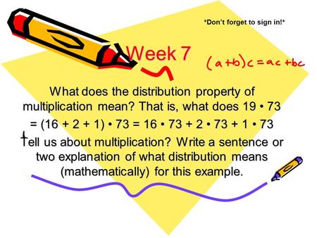 Week 7 What does the distribution property of multiplication mean? That is, what does 19 73 = (16 + 2 + 1) 73 = 16 73 + 2 73 + 1 73 Tell us about multiplication?