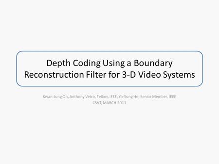 Depth Coding Using a Boundary Reconstruction Filter for 3-D Video Systems Kwan-Jung Oh, Anthony Vetro, Fellow, IEEE, Yo-Sung Ho, Senior Member, IEEE CSVT,