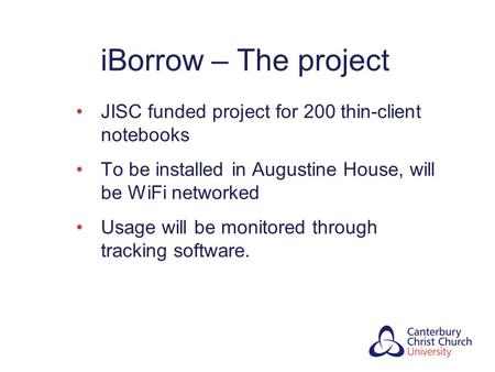 IBorrow – The project JISC funded project for 200 thin-client notebooks To be installed in Augustine House, will be WiFi networked Usage will be monitored.