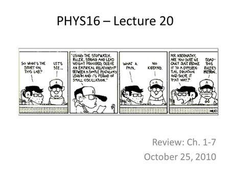 PHYS16 – Lecture 20 Review: Ch. 1-7 October 25, 2010.