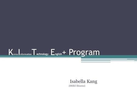 K orea I nformation T echnology E nglish + Program Isabella Kang [DSIEC Director]