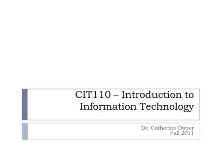 CIT110 – Introduction to Information Technology Dr. Catherine Dwyer Fall 2011.