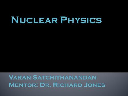 Varan Satchithanandan Mentor: Dr. Richard Jones.  explains what the world is and what holds it together  consists of:  6 quarks  6 leptons  force.