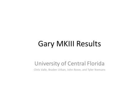 Gary MKIII Results University of Central Florida Chris Valle, Braden Urban, John Rowe, and Tyler Yoemans.