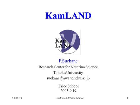 05.09.19suekane 05 Erice School1 KamLAND F.Suekane Research Center for Neutrino Science Tohoku University Erice School 2005.9.19.