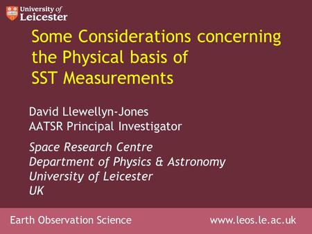 Earth Observation Science www.leos.le.ac.uk Some Considerations concerning the Physical basis of SST Measurements David Llewellyn-Jones AATSR Principal.