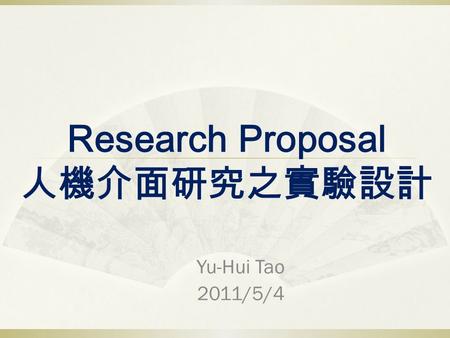 Research Proposal 人機介面研究之實驗設計 Yu-Hui Tao 2011/5/4.