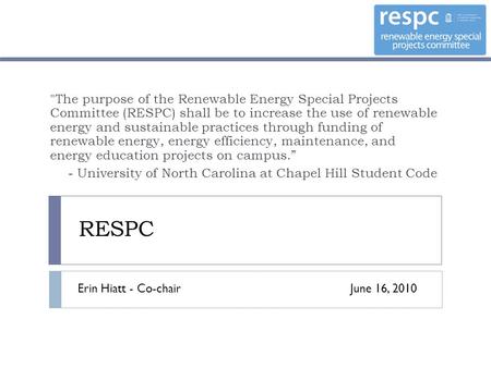 RESPC The purpose of the Renewable Energy Special Projects Committee (RESPC) shall be to increase the use of renewable energy and sustainable practices.