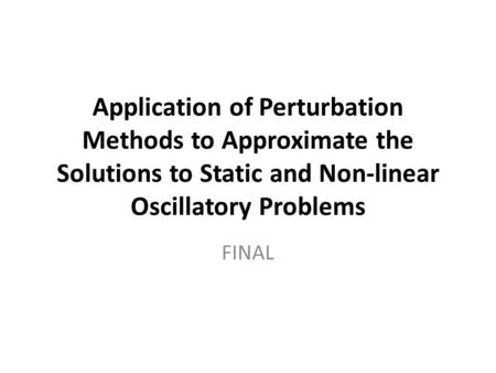 Application of Perturbation Methods to Approximate the Solutions to Static and Non-linear Oscillatory Problems FINAL.