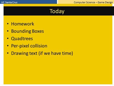 Computer Science – Game DesignUC Santa Cruz Today Homework Bounding Boxes Quadtrees Per-pixel collision Drawing text (if we have time)