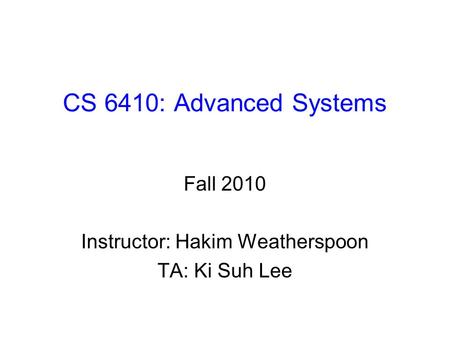 CS 6410: Advanced Systems Fall 2010 Instructor: Hakim Weatherspoon TA: Ki Suh Lee.