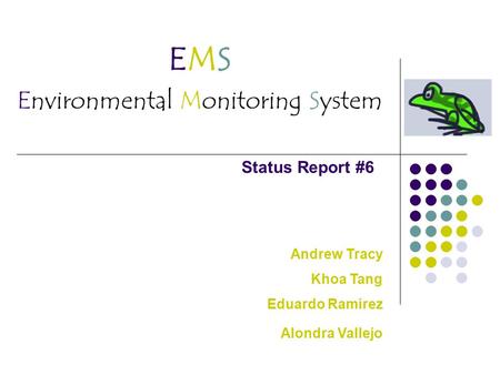 EMS Environmental Monitoring System Status Report #6 Andrew Tracy Khoa Tang Eduardo Ramirez Alondra Vallejo.