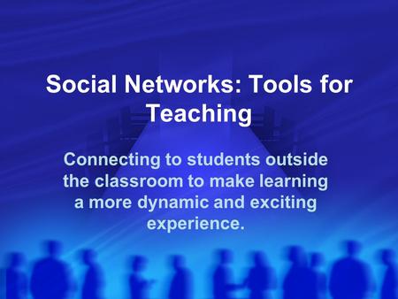 Social Networks: Tools for Teaching Connecting to students outside the classroom to make learning a more dynamic and exciting experience.