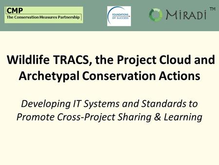 CMP The Conservation Measures Partnership Wildlife TRACS, the Project Cloud and Archetypal Conservation Actions Developing IT Systems and Standards to.