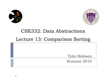 CSE332: Data Abstractions Lecture 13: Comparison Sorting Tyler Robison Summer 2010 1.