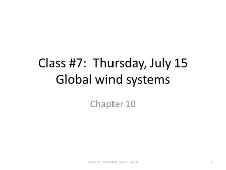 Class #7: Thursday, July 15 Global wind systems Chapter 10 1Class #7, Thursday, July 15, 2010.