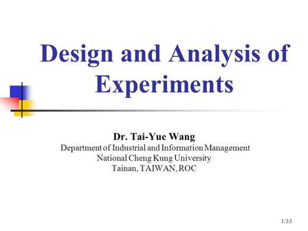 Design and Analysis of Experiments Dr. Tai-Yue Wang Department of Industrial and Information Management National Cheng Kung University Tainan, TAIWAN,