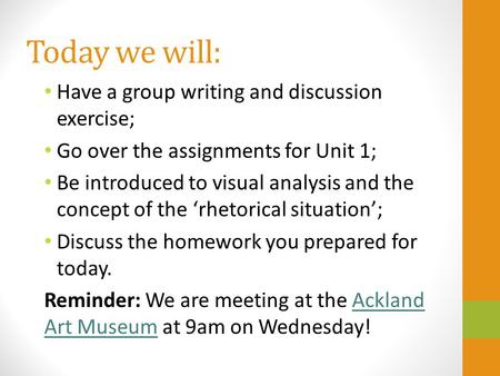 Today we will: Have a group writing and discussion exercise; Go over the assignments for Unit 1; Be introduced to visual analysis and the concept of the.