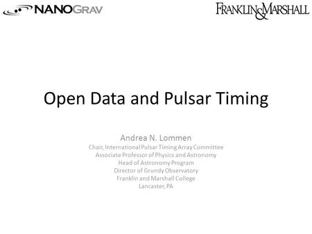 Open Data and Pulsar Timing Andrea N. Lommen Chair, International Pulsar Timing Array Committee Associate Professor of Physics and Astronomy Head of Astronomy.