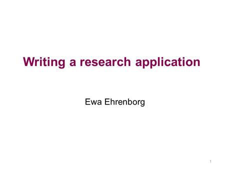 Writing a research application Ewa Ehrenborg 1. 2 Research application Write a grant application 3-4 students/group Send in title by Thursday November.