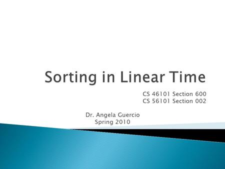 CS 46101 Section 600 CS 56101 Section 002 Dr. Angela Guercio Spring 2010.