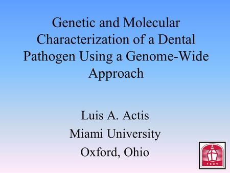 Genetic and Molecular Characterization of a Dental Pathogen Using a Genome-Wide Approach Luis A. Actis Miami University Oxford, Ohio.