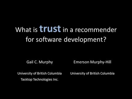 What is trust in a recommender for software development? Gail C. MurphyEmerson Murphy-Hill University of British Columbia Tasktop Technologies Inc.