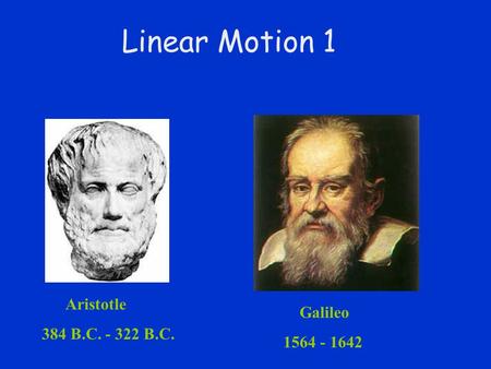 Linear Motion 1 Aristotle 384 B.C. - 322 B.C. Galileo 1564 - 1642.
