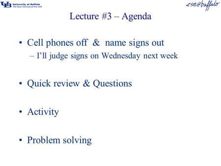 Lecture #3 – Agenda Cell phones off & name signs out –I’ll judge signs on Wednesday next week Quick review & Questions Activity Problem solving.