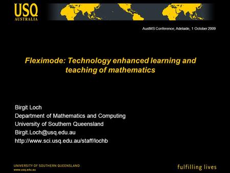 Fleximode: Technology enhanced learning and teaching of mathematics Birgit Loch Department of Mathematics and Computing University of Southern Queensland.