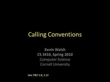 Kevin Walsh CS 3410, Spring 2010 Computer Science Cornell University Calling Conventions See: P&H 2.8, 2.12.