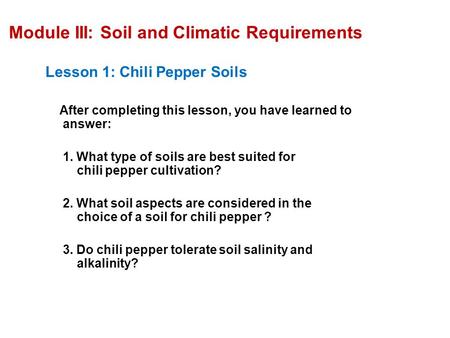 Module III: Soil and Climatic Requirements Lesson 1: Chili Pepper Soils After completing this lesson, you have learned to answer: 1. What type of soils.