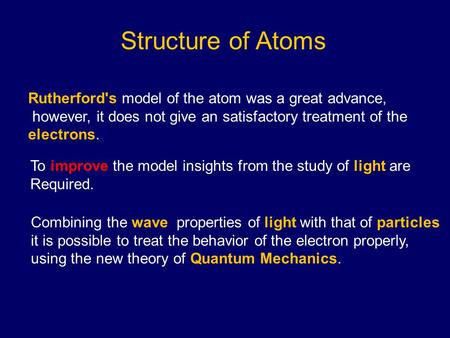 Structure of Atoms Rutherford's model of the atom was a great advance, however, it does not give an satisfactory treatment of the electrons. To improve.