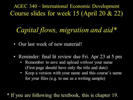 AGEC 340 – International Economic Development Course slides for week 15 (April 20 & 22) Capital flows, migration and aid* Our last week of new material!