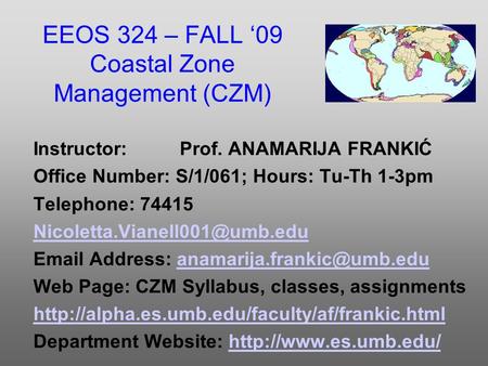 EEOS 324 – FALL ‘09 Coastal Zone Management (CZM) Instructor: Prof. ANAMARIJA FRANKIĆ Office Number: S/1/061; Hours: Tu-Th 1-3pm Telephone: 74415