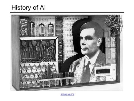 History of AI Image source. Early excitement 1940s McCulloch & Pitts neurons; Hebb’s learning rule 1950 Turing’s “Computing Machinery and Intelligence”
