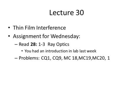 Lecture 30 Thin Film Interference Assignment for Wednesday: – Read 28: 1-3 Ray Optics You had an introduction in lab last week – Problems: CQ1, CQ9, MC.