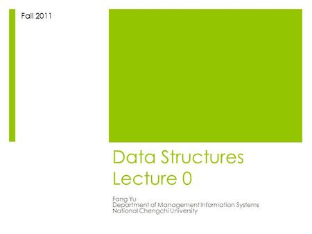 Data Structures Lecture 0 Fang Yu Department of Management Information Systems National Chengchi University Fall 2011.