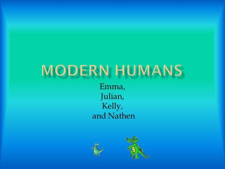Emma, Julian, Kelly, and Nathen Modern Humans lived a short life. Modern Humans made fire, houses, and came up with the idea about domesticating animals.