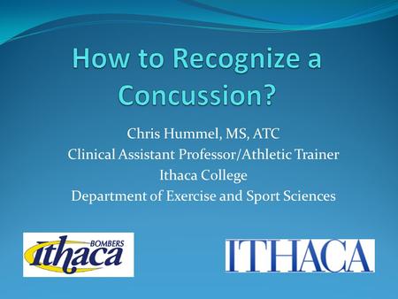 Chris Hummel, MS, ATC Clinical Assistant Professor/Athletic Trainer Ithaca College Department of Exercise and Sport Sciences.