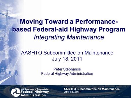 Moving Toward a Performance- based Federal-aid Highway Program Integrating Maintenance AASHTO Subcommittee on Maintenance July 18, 2011 Peter Stephanos.