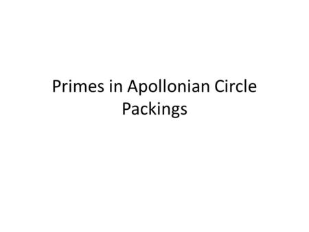 Primes in Apollonian Circle Packings. Primitive curvatures For any generating curvatures (sum is as small as possible under S i ) a,b,c,d then gcd(a,b,c,d)=1.